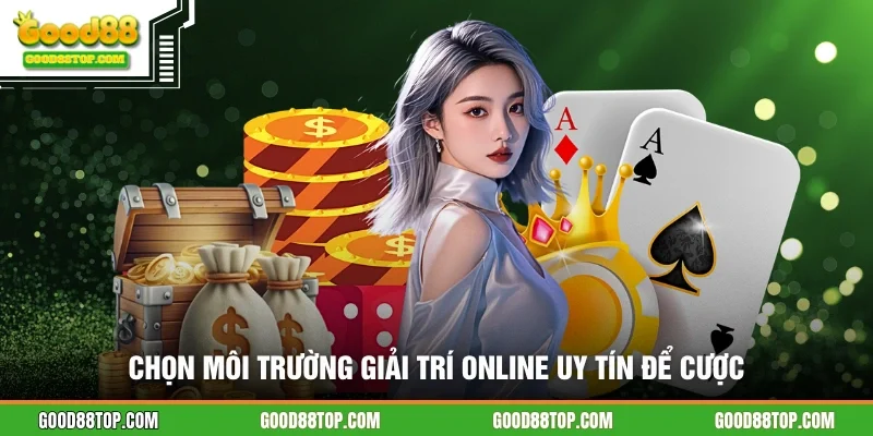 Chọn môi trường giải trí online uy tín để cược