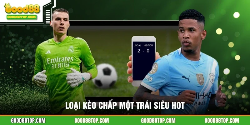 Loại kèo chấp một trái siêu hot
